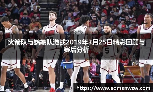 火箭队与鹈鹕队激战2019年3月25日精彩回顾与赛后分析