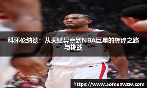科怀伦纳德：从天赋异禀到NBA巨星的辉煌之路与挑战